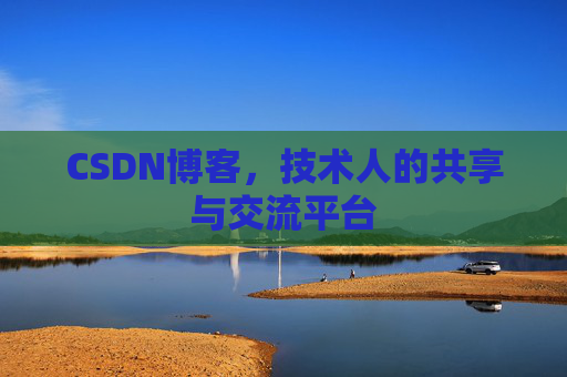 CSDN博客，技术人的共享与交流平台